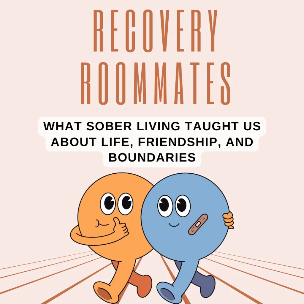 Recovery Roommates—5 Powerful Sober Living Lessons About Life, Friendship, and Boundaries